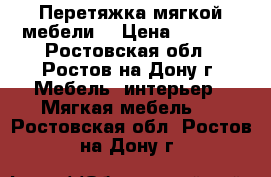Перетяжка мягкой мебели. › Цена ­ 1 000 - Ростовская обл., Ростов-на-Дону г. Мебель, интерьер » Мягкая мебель   . Ростовская обл.,Ростов-на-Дону г.